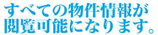 すべての物件情報が閲覧可能となります すべての物件情報が閲覧可能となります